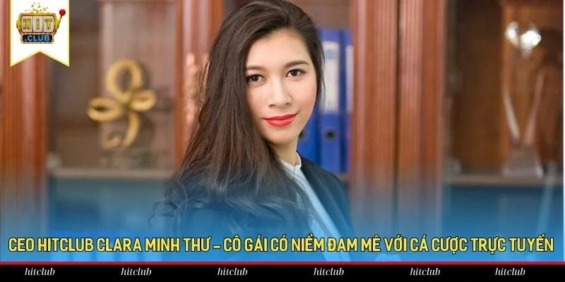 CEO HitClub Clara Minh Thư - Cô gái có niềm đam mê với cá cược trực tuyến CEO HitClub Clara Minh Thư - Cô gái có niềm đam mê với cá cược trực tuyến