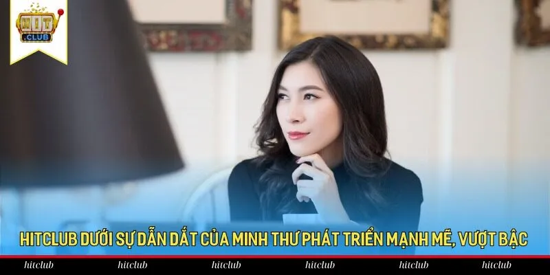 HitClub dưới sự dẫn dắt của Minh Thư phát triển mạnh mẽ, vượt bậc HitClub dưới sự dẫn dắt của Minh Thư phát triển mạnh mẽ, vượt bậc