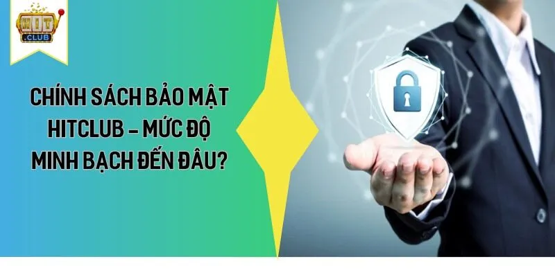 Chính Sách Bảo Mật HitClub - Mức Độ Minh Bạch Đến Đâu?