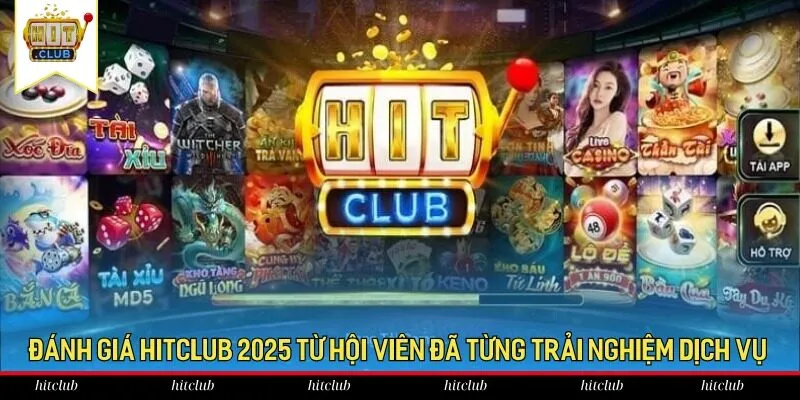 Đánh giá HitClub 2025 từ hội viên đã từng trải nghiệm dịch vụ