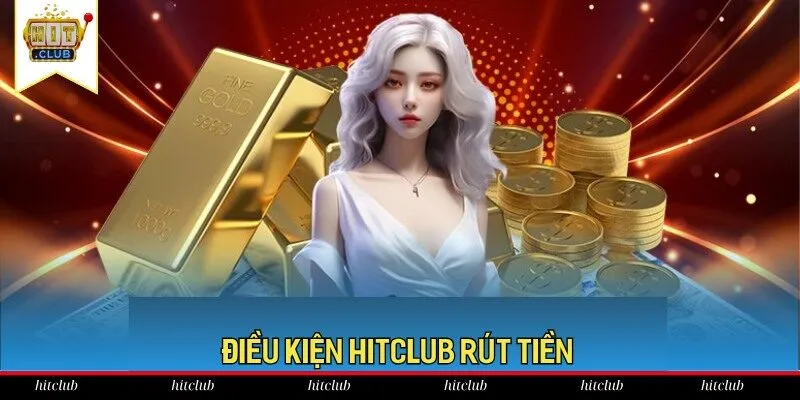 4 điều kiện chính cần tuân thủ khi HitClub rút tiền