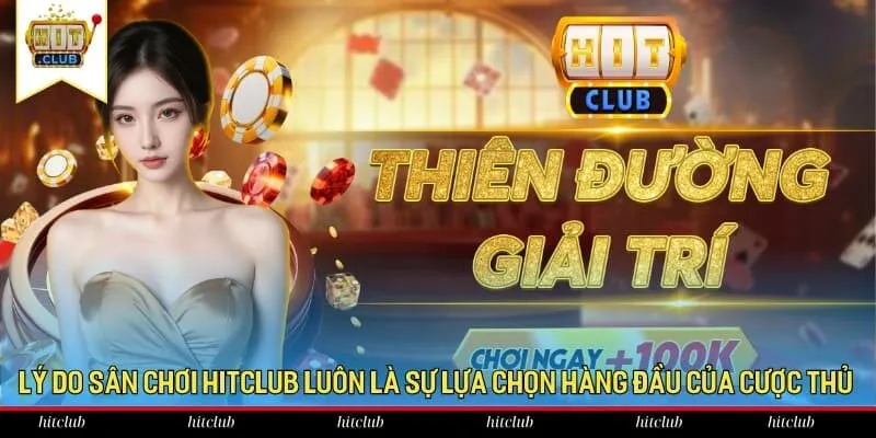 Lý do sân chơi HitClub luôn là sự lựa chọn hàng đầu của cược thủ
