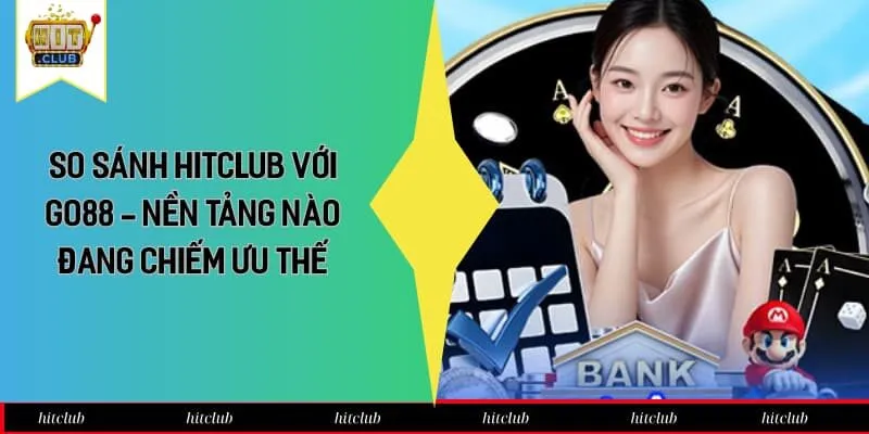 So Sánh Hitclub Với Go88 - Nền Tảng Nào Đang Chiếm Ưu Thế